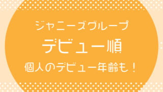 ジャニーズグループのデビュー順、個人のデビュー 年齢について
