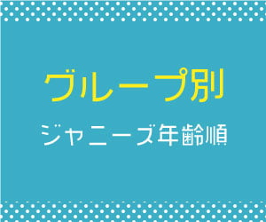 グループ別ジャニーズ年齢順