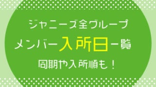 ジャニーズ全グループのメンバー入所日一覧、同期や入所順も!